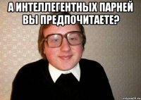 А интеллегентных парней вы предпочитаете? 