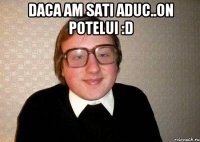 Daca am sati aduc..On potelui :D 