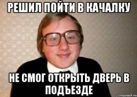 РЕшил пойти в качалку не смог открыть дверь в подъезде