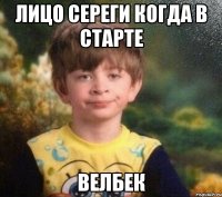 лицо Сереги когда в старте ВЕЛБЕК