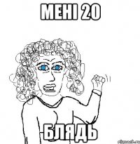 Мені 20 Блядь