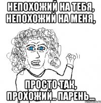 Непохожий на тебя, непохожий на меня, Просто так, прохожий.. Парень...