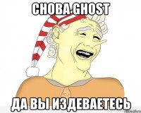 СНОВА Ghost Да вы издеваетесь