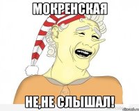 Мокренская не,не слышал!