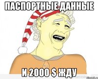 паспортные данные и 2000 $ жду