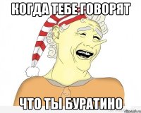 когда тебе говорят что ты буратино