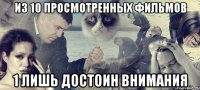 ИЗ 10 ПРОСМОТРЕННЫХ ФИЛЬМОВ 1 ЛИШЬ ДОСТОИН ВНИМАНИЯ