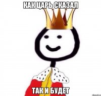 Как Царь Сказал Так и Будет