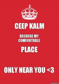 Ceep Kalm Because my comfortable place only near you <3