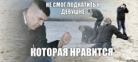 Не смог подкатить к девушке которая нравится