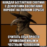 каждая бестактная скотина с дефектами воспитания норовит на полном серьёзе считать себя просто прямолинейным и честным человеком