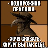 - Подорожник приложи. - Хочу сказать, хирург вы так себе.