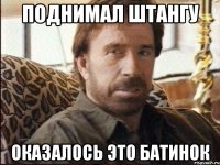 Поднимал штангу Оказалось это батинок