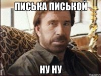 писька писькой ну ну