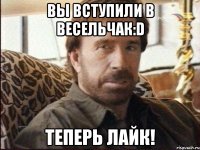 ВЫ ВСТУПИЛИ В ВЕСЕЛЬЧАК:D ТЕПЕРЬ ЛАЙК!