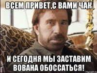 всем привет,с вами чак и сегодня мы заставим вована обоссаться!