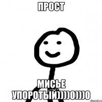 Прост Мисье упоротый))))0)))0