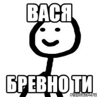 вася бревно ти