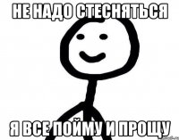 не надо стесняться я все пойму и прощу