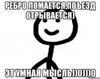 Ребро ломается,поъезд отрывается) Эт умная мысль))0)))0