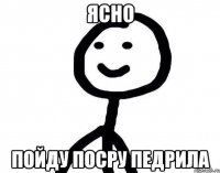 ясно пойду посру педрила