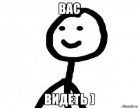 Ваc видеть )