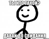 Ты кто такой? Давай до свидания