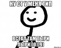 ну єт у меня тип встал там тыри пыри))0))9)