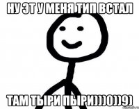 Ну эт у меня тип встал там тыри пыри)))0))9)