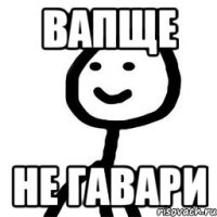 Вапще не гавари