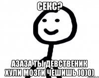 секс? азаза ты девственик хули мозги чешишь )0)0)