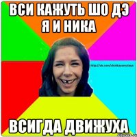 Вси кажуть шо дэ я и Ника всигда движуха