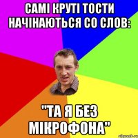 Самі круті тости начінаються со слов: "ТА Я БЕЗ МІКРОФОНА"