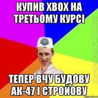 купив хвох на третьому курсі тепер вчу будову ак-47 і стройову