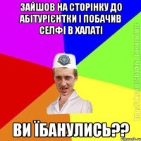 зайшов на сторінку до абітурієнтки і побачив селфі в халаті ви їбанулись??