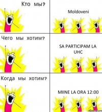 Moldoveni Sa participam la UHC Miine la ora 12:00