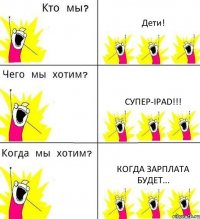 Дети! Супер-ipad!!! Когда зарплата будет...