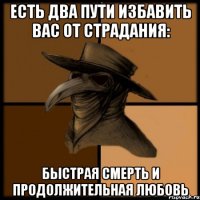 Есть два пути избавить вас от страдания: быстрая смерть и продолжительная любовь