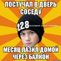 Постучал в дверь соседу Месяц лазил домой через балкон