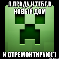 Я приду к тебе в новый дом И отремонтирую!*)