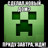 Сделал новый дом? Приду завтра, жди!