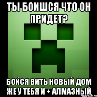 ты боишся что он придет? Бойся вить новый дом же у тебя и + алмазный