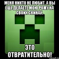 Меня никто не любит. А вы еще делаете мою рожу на своих скинах. Это отвратительно!