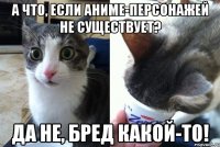 А что, если аниме-персонажей не существует? Да не, бред какой-то!