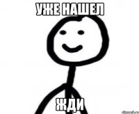 уже нашел жди