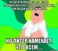 На десяти квадратных метрах тропического леса больше насекомых, чем людей в Новосибирске. Но Питер намекает, что всем.....