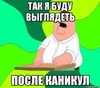 Так я буду выглядеть После каникул