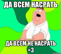 Да всем насрать Да всем НЕ насрать =3