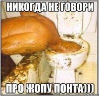 Никогда не говори про жопу Понта)))