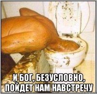  И Бог, безусловно, пойдет нам навстречу